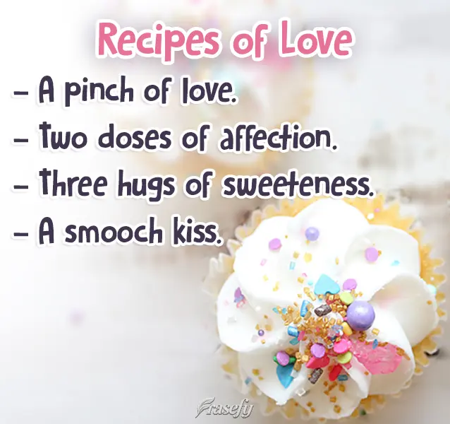 Uma pitada de amor. Duas doses de carinho. Três abraços de doçura. Um beijinho de selinho. Receitas de Amor