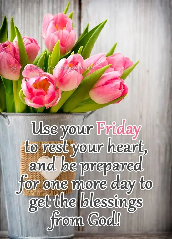 Use your Friday to rest your heart, and be prepared for one more day to receive blessings from God!