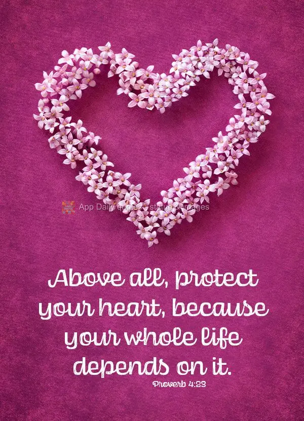 Above all, protect your heart, because your whole life depends on it. Proverb 4:23