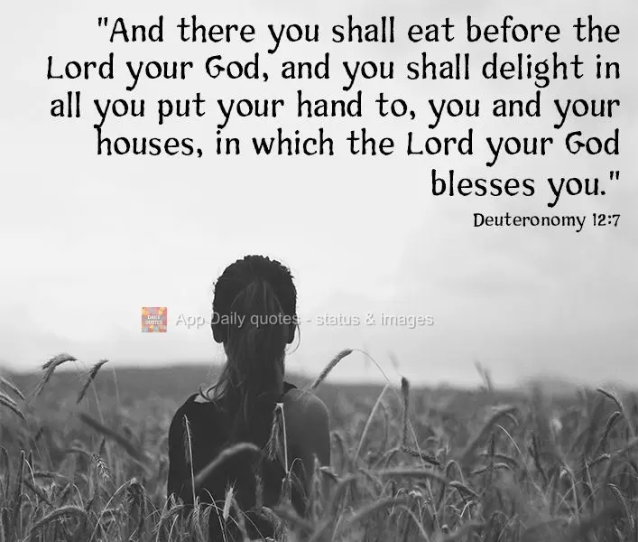 "And there you shall eat before the Lord your God, and you shall delight in all you put your hand to, you and your houses, in which the Lord your God ble...