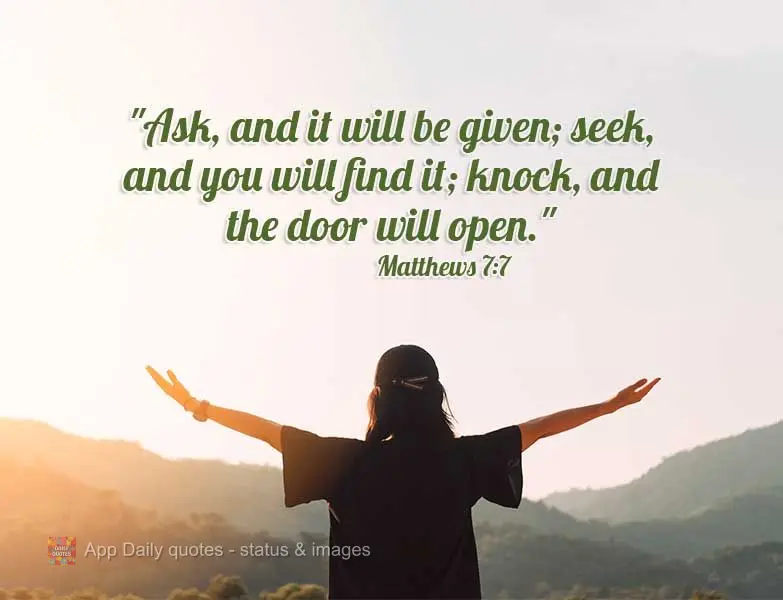 "Ask, and it will be given; seek, and you will find it; knock, and the door will open." Matthews 7:7