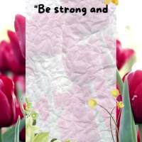 "Be strong and courageous. Do not be afraid; do not be discouraged, for the Lord your God will be with you wherever you." Joshua 1:9