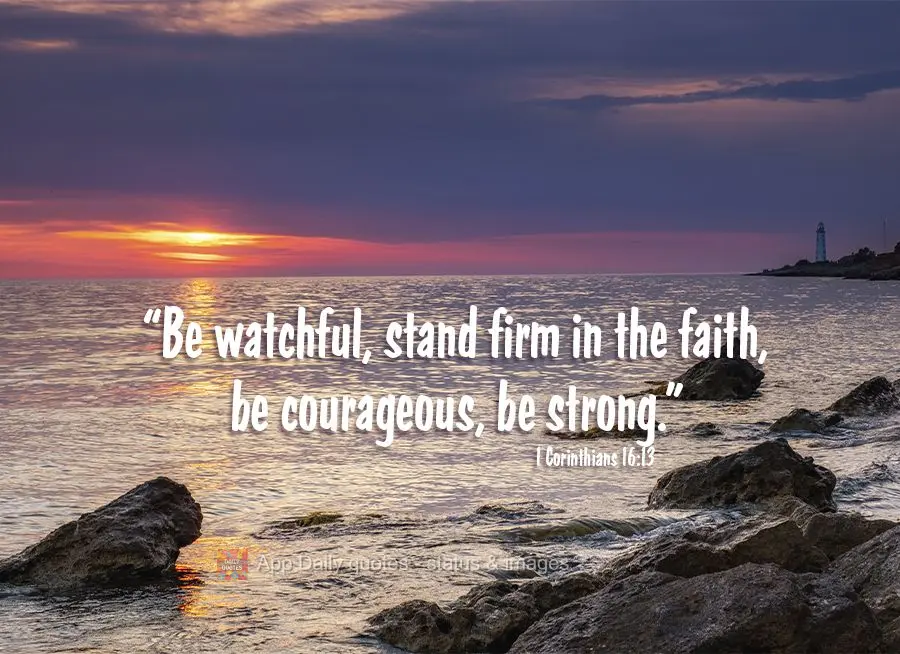 "Be watchful, stand firm in faith, be courageous, be strong." 1 Corinthians 16:13