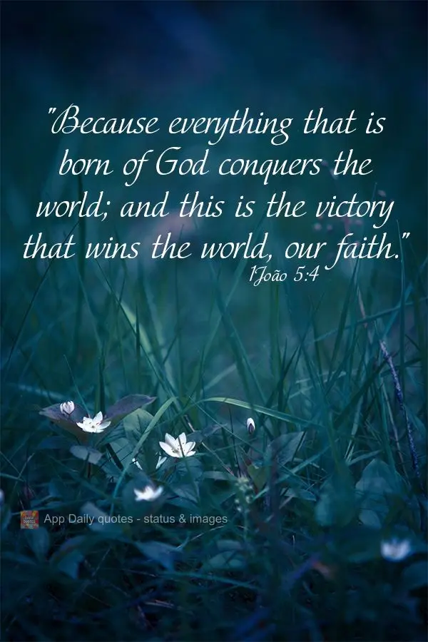 "Because everything that is born of God conquers the world; this is the victory that wins the world, our faith." John 5:4