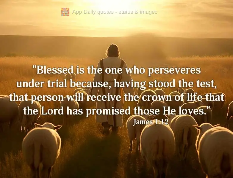 "Blessed is the one who perseveres under trial because, having stood the test, that person will receive the crown of life that the Lord has promised thos...