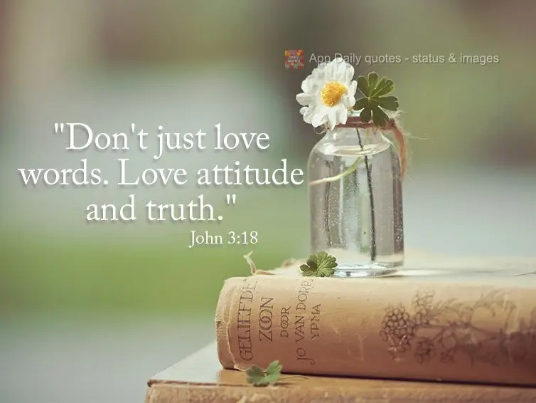 "Don't just love words, love attitudes and truths." John 3:18