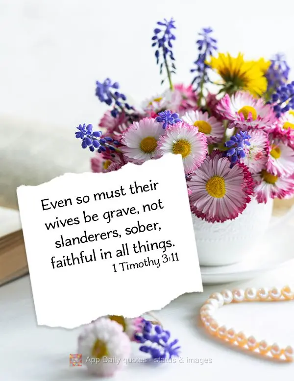 Even so must their wives be grave, not slanderers, sober, faithful in all things. 1 Timothy 3:11