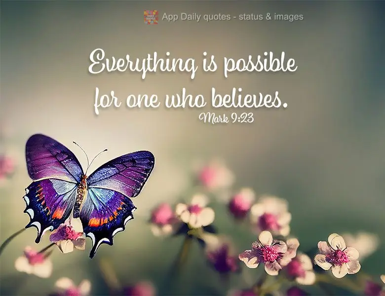 Everything is possible for one who believes. Mark 9:23