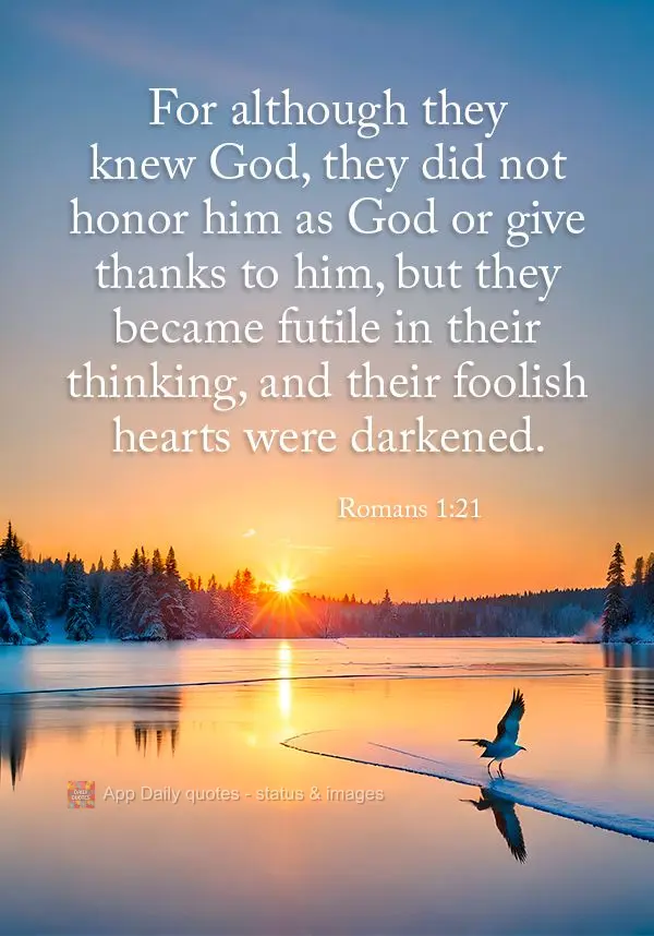 For although they knew God, they did not honor him as God or give thanks to him, but they became futile in their thinking, and their foolish hearts were ...