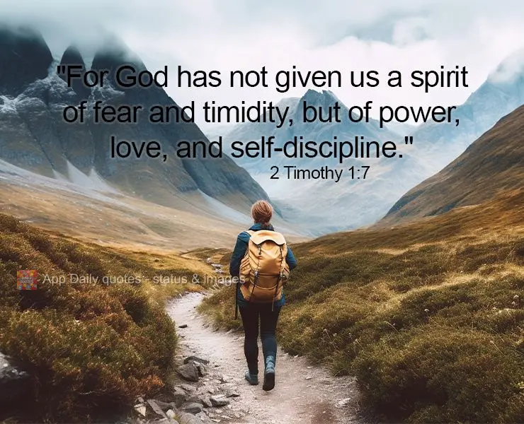"For God has not given us a spirit of fear and timidity, but of power, love, and self-discipline." 2 Timothy 1:7