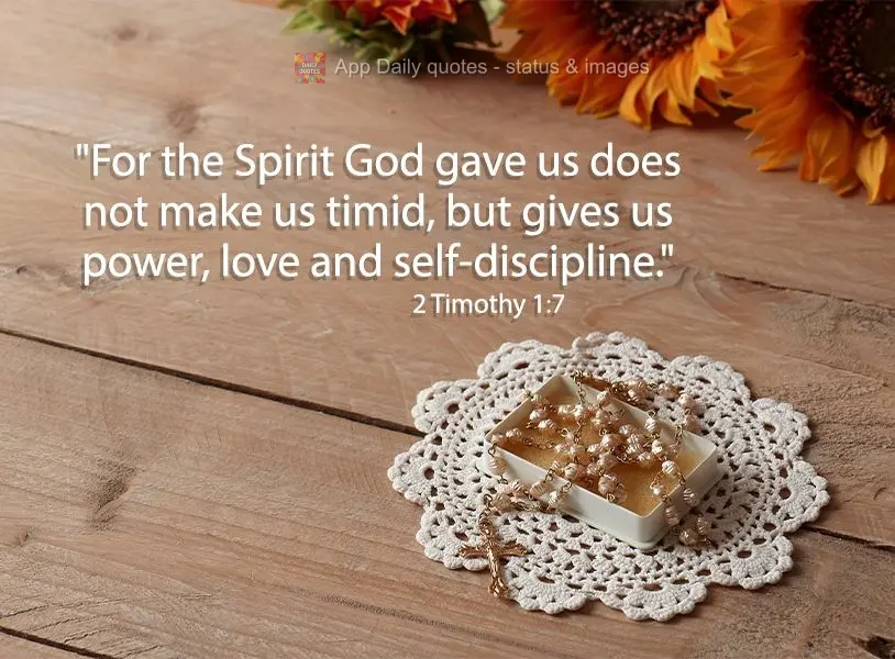 "For the Spirit God gave us does not make us timid, but gives us power, love and self-discipline." 2 Timothy 1:7