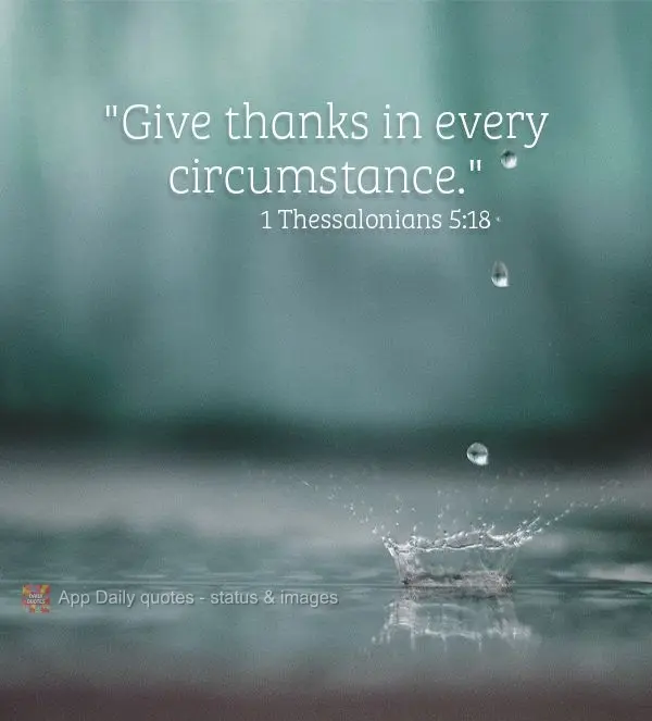 "Give thanks in every circumstance." 1 Thessalonians 5:18