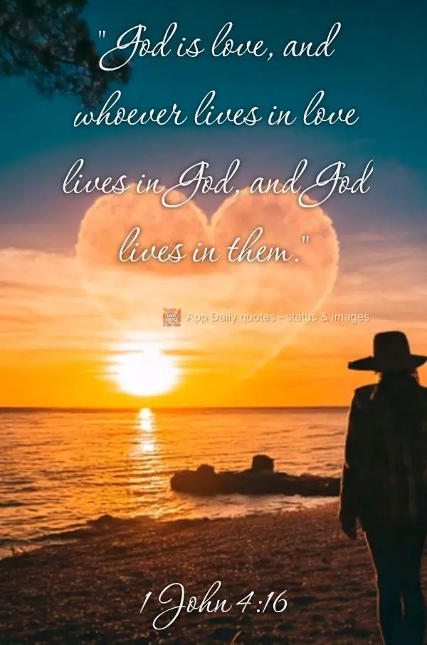 "God is love, and whoever lives in love lives in God, and God lives in them." 1 John 4:16
