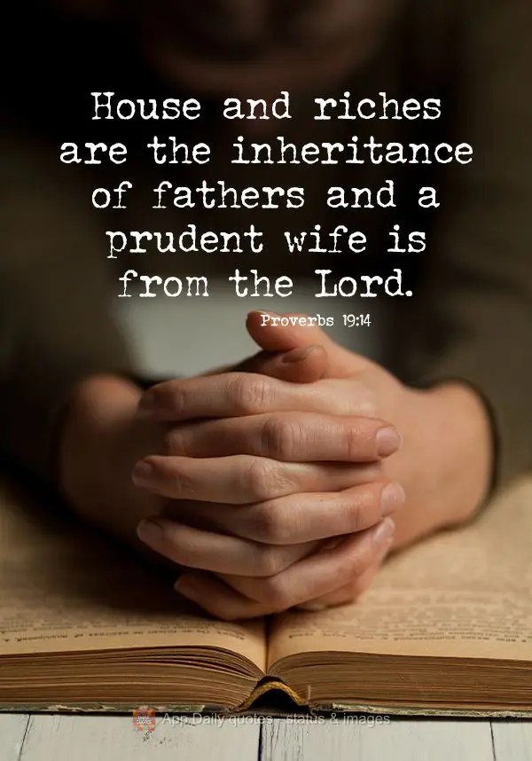 House and riches are the inheritance of fathers and a prudent wife is from the Lord. Proverbs 19:14
