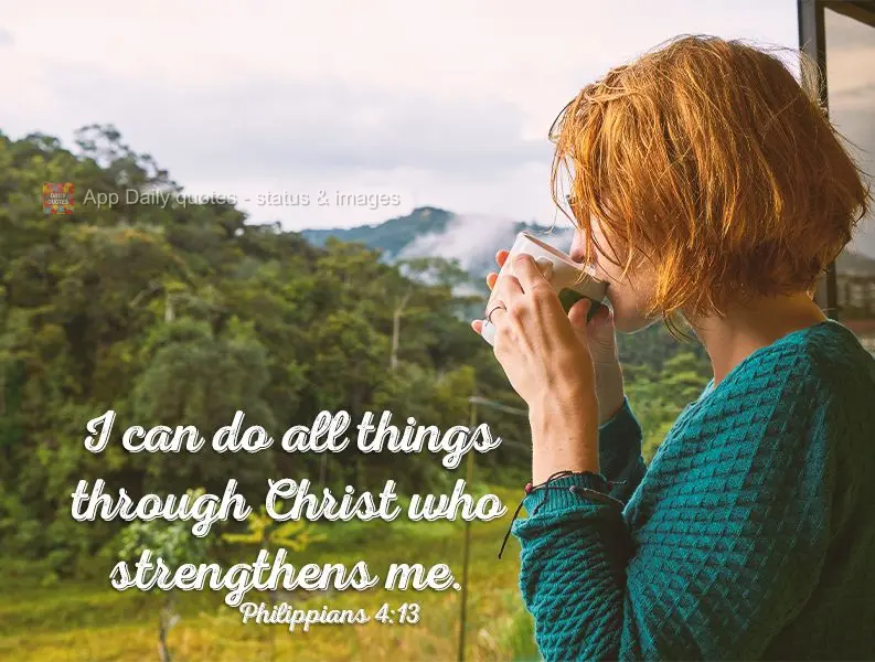 I can do all things through Christ who strengthens me. Philippians 4:13