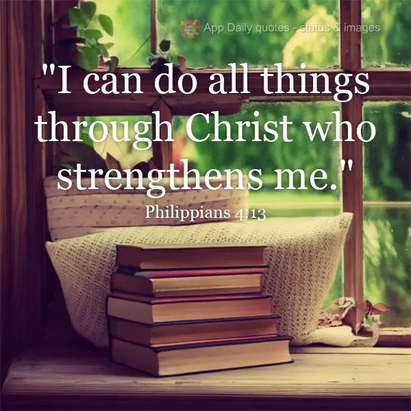 "I can do all things through Christ who strengthens me." Philippians 4:13