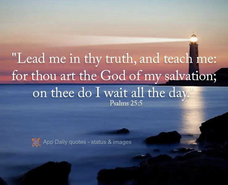"Lead me in thy truth, and teach me: for thou art the God of my salvation; on thee do I wait all the day." Psalms 25:5