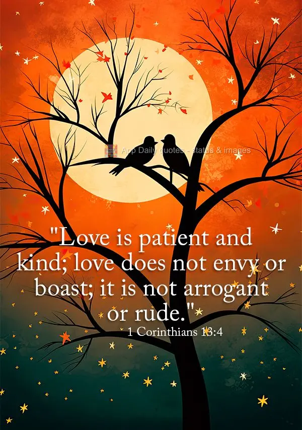 "Love is patient and kind; love does not envy or boast; it is not arrogant or rude." (1 Corinthians 13:4)