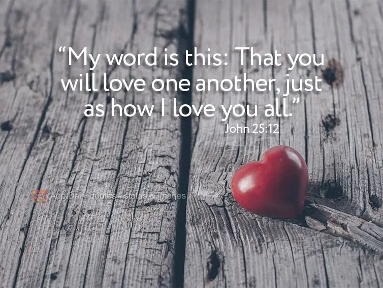 "My mandate is this: That you will love one another, just as how I love you all." John 25:12