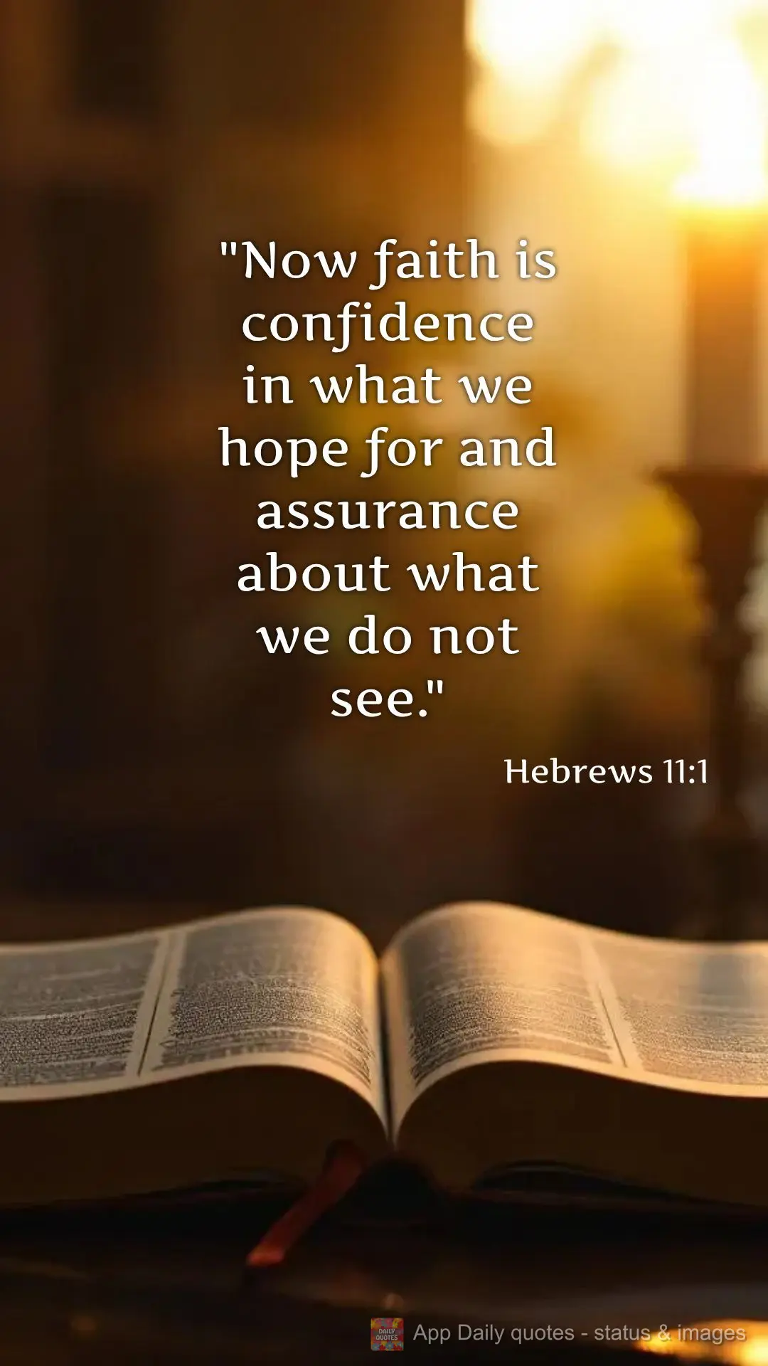 "Now faith is confidence in what we hope for and assurance about what we do not see." Hebrews 11:1