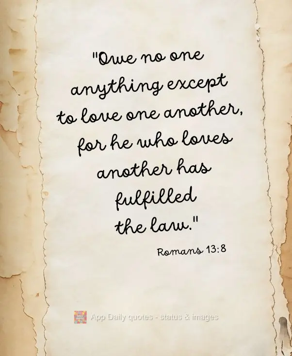 "Owe no one anything except to love one another, for he who loves another has fulfilled the law." Romans 13:8