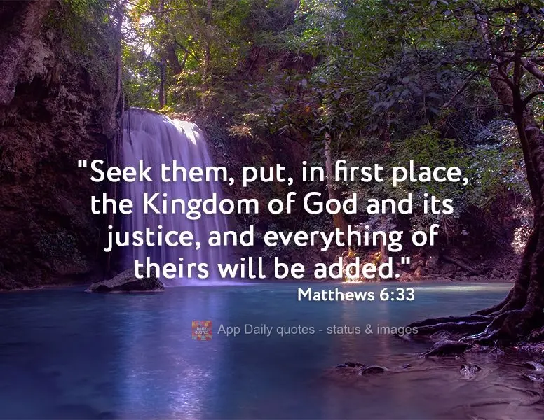 "Seek them, put, in first place, the Kingdom of God and its justice, and everything of theirs will be added." Matthew 6:33