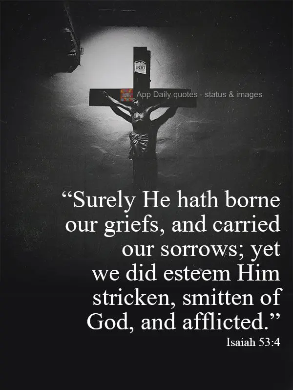"Surely He hath borne our griefs, and carried our sorrows; yet we did esteem Him stricken, smitten of God, and afflicted." Isaiah 53:4