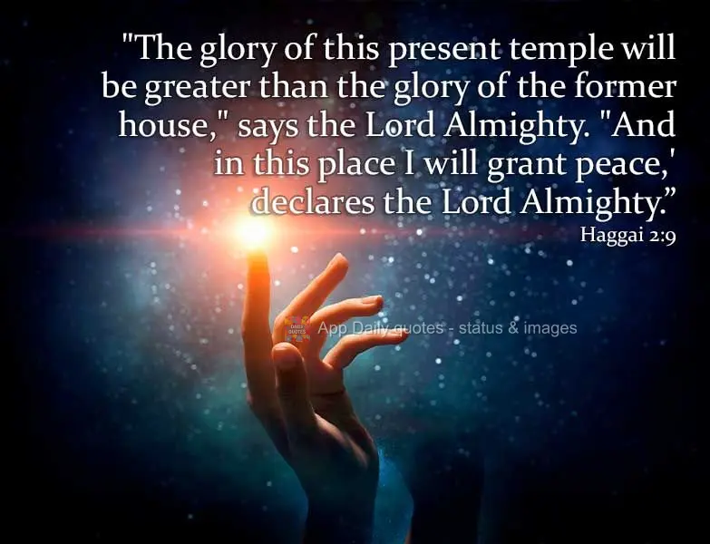 "The glory of this present temple will be greater than the glory of the former house," says the Lord Almighty. "And in this place I will grant peace," de...
