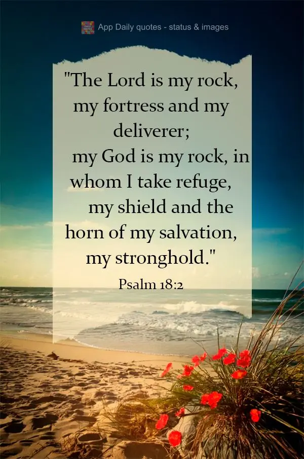 "The Lord is my rock, my fortress and my deliverer;
    my God is my rock, in whom I take refuge,
    my shield and the horn of my salvation, my strong...