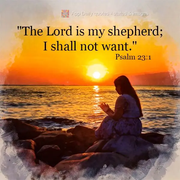 "The Lord is my shepherd; I shall not want." Psalm 23:1
