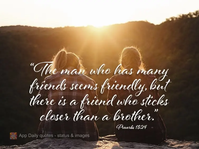 "The man who has many friends seems friendly, but there are friends who stick together closer than brothers." Proverb 18:24