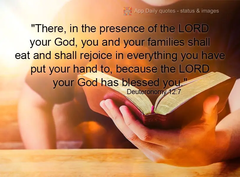 "There, in the presence of the LORD your God, you and your families shall eat and shall rejoice in everything you have put your hand to, because the LORD...