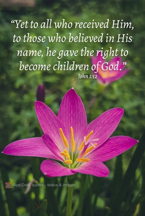 "Yet to all who received Him, to those who believed in His name, He gave the right to become children of God." John 1:12