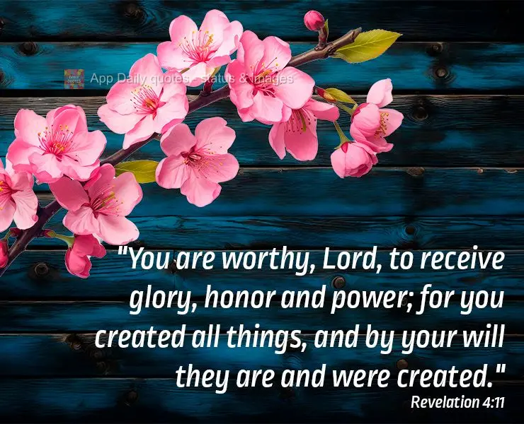 "You are worthy, Lord, to receive glory, honor and power; for you created all things, and by your will they are and were created." Revelation 4:11