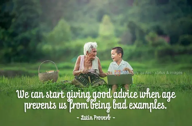 We can start giving good advice when age prevents us from being bad examples. Latin Proverb
