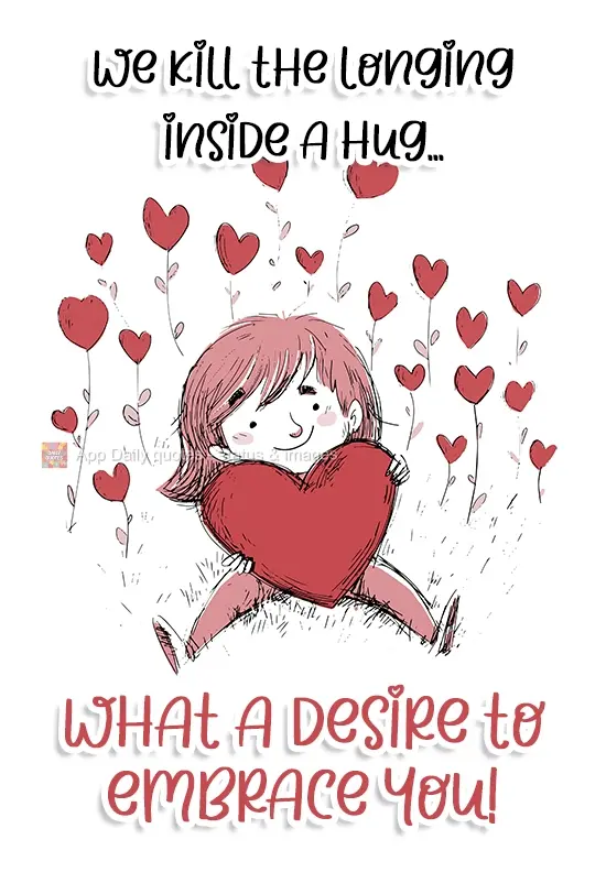 We stop missing each other with a hug... I have such a desire to embrace you!