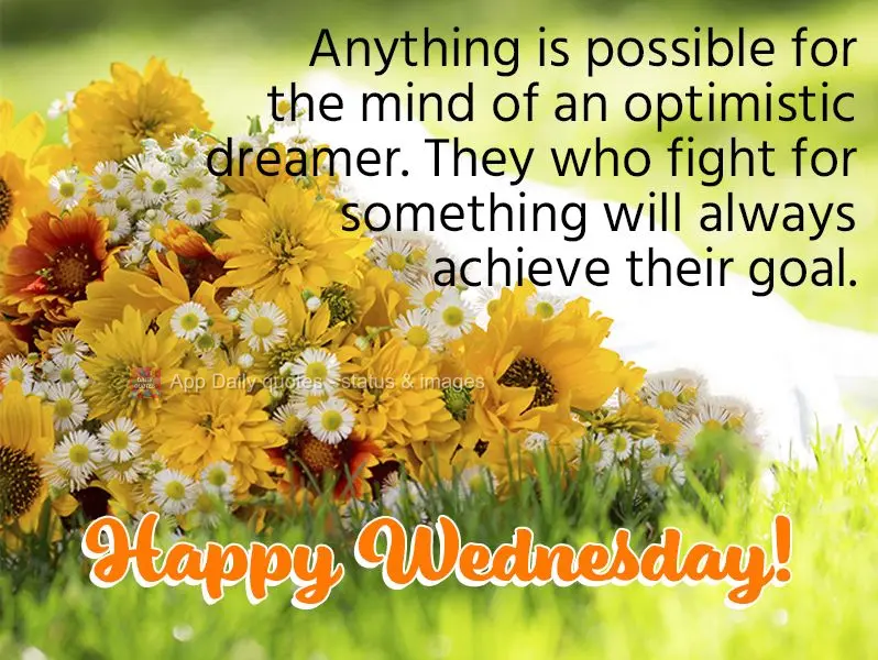 Anything is possible for the mind of an optimistic dreamer. They who fight for something will always achieve their goal. Happy Wednesday!