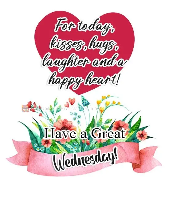 For today, kisses, hugs, laughter and a happy heart! Have a Great Wednesday!