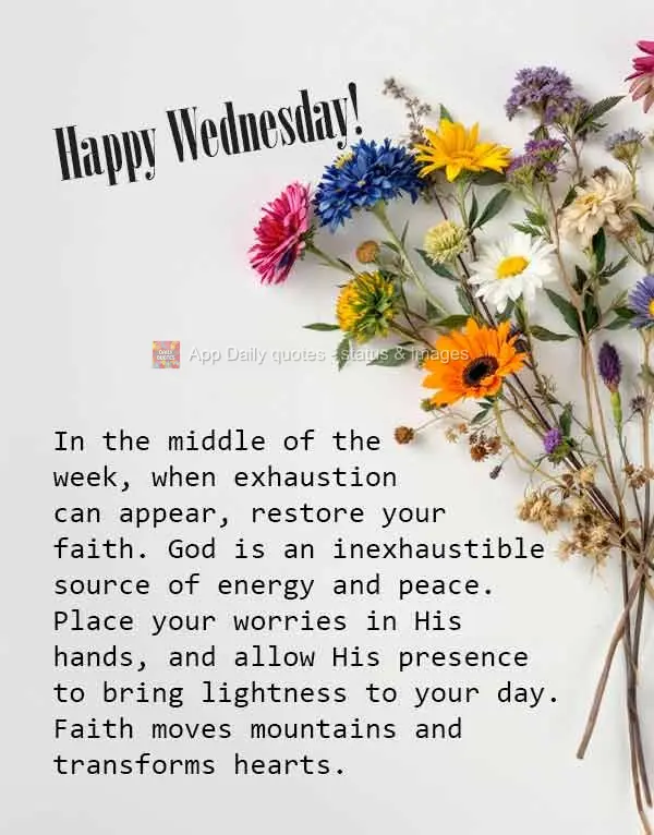 In the middle of the week, when exhaustion can appear, restore your faith. God is an inexhaustible source of energy and peace. Place your worries in His ...
