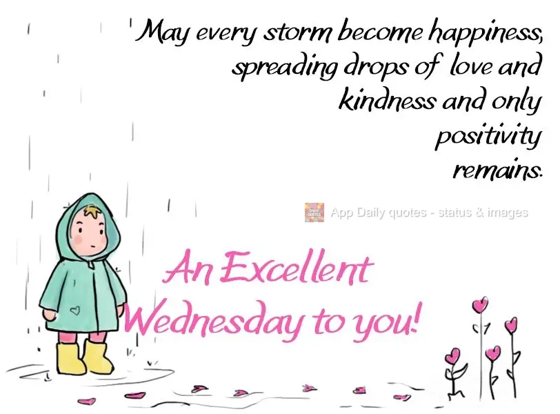 May every storm turn into happiness, spreading drops of love and kindness until only positivity remains. An Excellent Wednesday to you!