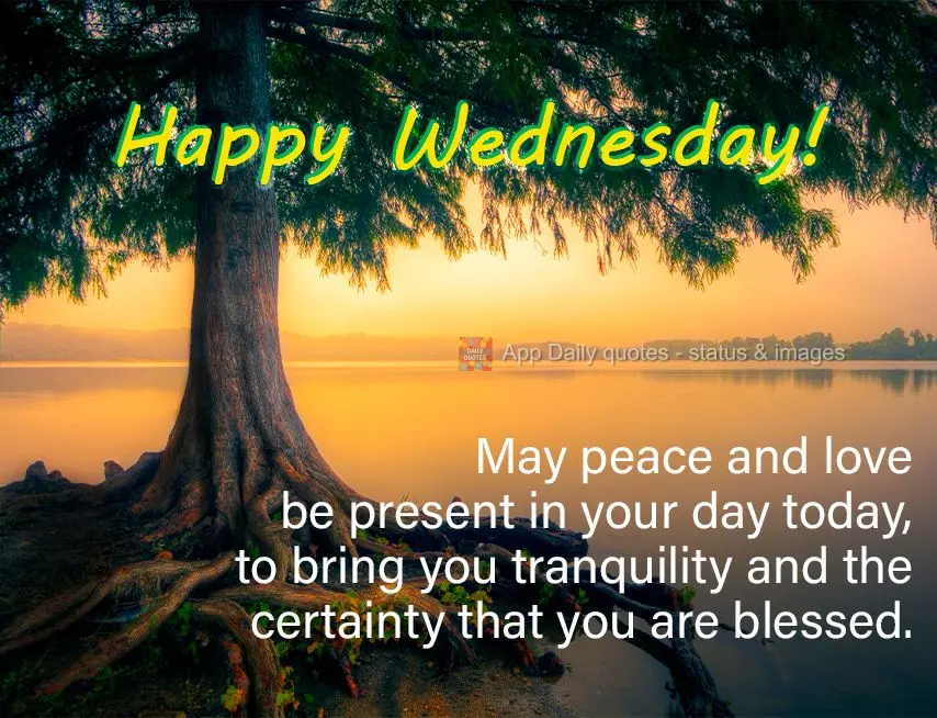 May peace and love be present in your day today, to bring you tranquility and the certainty that you are blessed. Happy Wednesday!