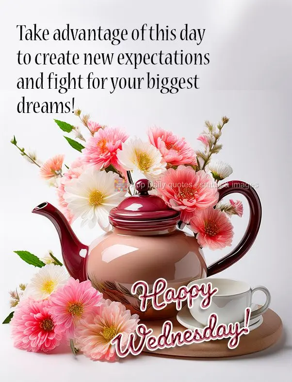 Take advantage of this day to create new expectations and fight for your biggest dreams! Happy Wednesday!