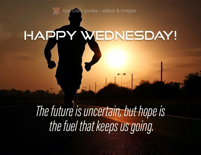 The future is uncertain, but hope is the fuel that keeps us going. Happy Wednesday!