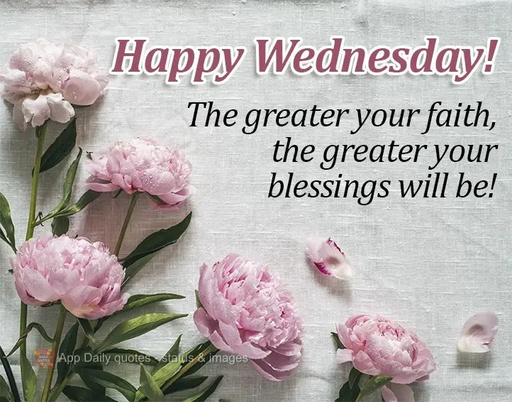 The greater your faith, the greater your blessings will be! Happy Wednesday!