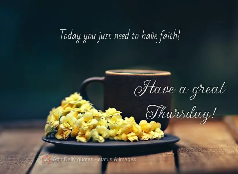 Today you just need to have faith! Have a great Thursday!