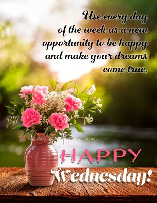 Use every day of the week as a new opportunity to be happy and make your dreams come true. Happy Wednesday!