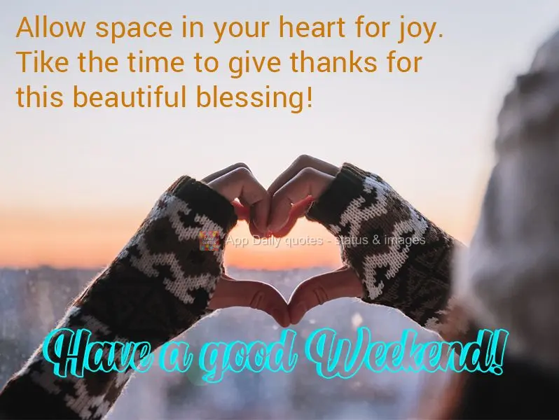 Allow space in your heart for joy. Take the time to give thanks for this beautiful blessing! Have a good Weekend!
