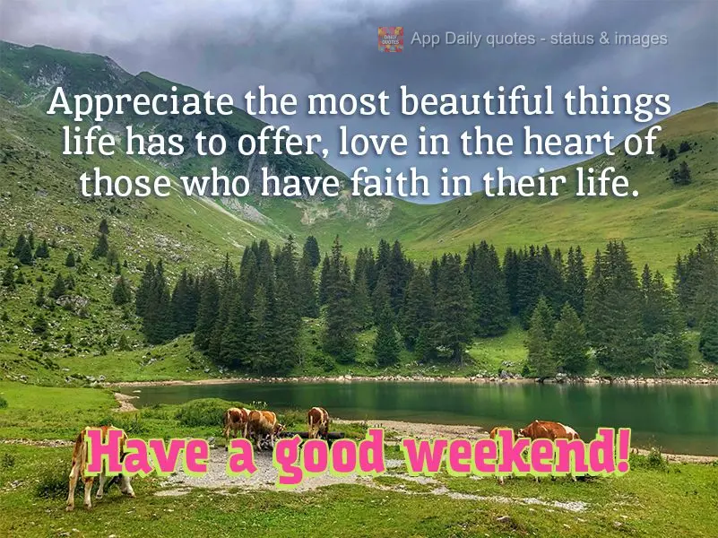 Appreciate the most beautiful things life has to offer, love in the heart of those who have faith in their life. Have a good weekend!