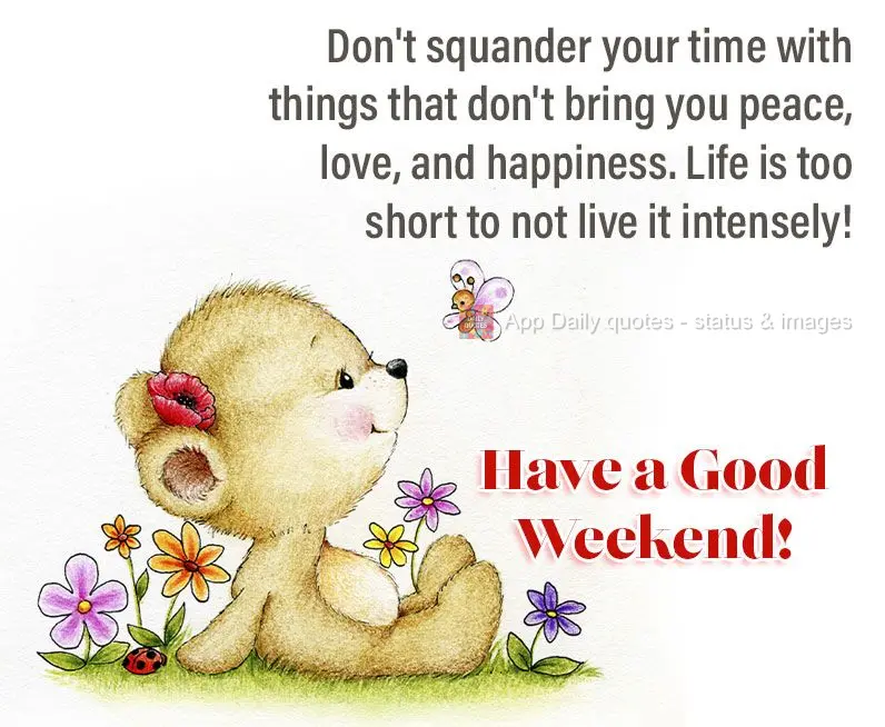 Don't squander your time with things that don't give you peace, love, and happiness. Life is too short to not live it to the fullest!  Have a good weeken...
