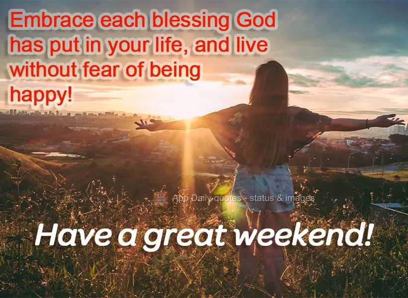 Embrace each blessing God has put in your life, and live without fear of being happy! Have a great weekend!